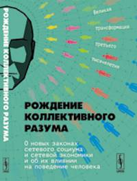 Рождение коллективного разума. О новых законах сетевого социума и сетевой экономики и об их влиянии на поведение человека