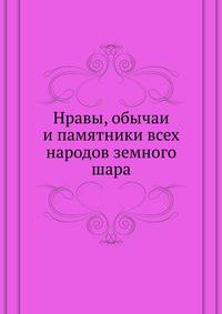 Нравы, обычаи и памятники всех народов земного шара