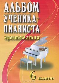 Альбом ученика-пианиста. Хрестоматия. 6 класс. Учебно-методическое пособие