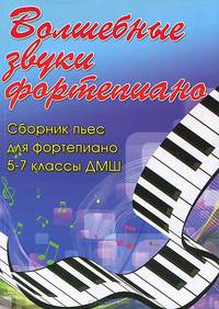 Волшебные звуки фортепиано. Сборник пьес для фортепиано. 5-7 классы ДМШ. Учебно-методическое пособие