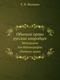 Обычное право русских инородцев. Материалы для библиографии обычного права.