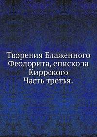 Творения Блаженного Феодорита, епископа Киррского. Часть третья.
