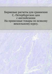Биржевые расчеты для сравнения Санкт-Петербургских цен с английскими на привозные товары по всякому вексельному курсу