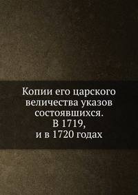 Копии его царского величества указов состоявшихся. В 1719, и в 1720 годах.
