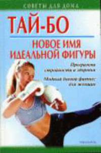 Тай-бо - новое имя идеальной фигуры: Программа стройности и здоровья. Модный боевой фитнес для женщин - (Советы для дома)