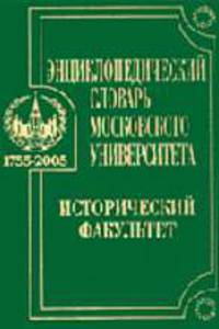 Энциклопедический словарь Московского университета 1755-2005. Исторический факультет