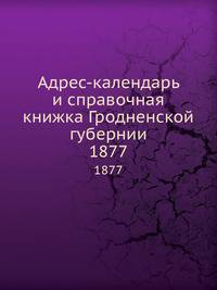 Адрес-календарь и справочная книжка Гродненской губернии. 1877