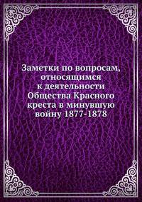 Заметки по вопросам, относящимся к деятельности Общества Красного креста в минувшую войну 1877-1878