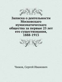 Записка о деятельности Московскаго нумизматическаго общества за первые 25 лет его существования, 1888-1913