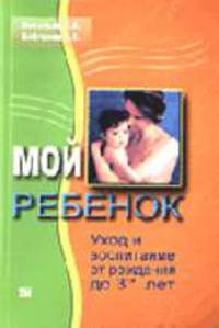 Мой ребенок: воспитание и уход от рождения до 3-х лет
