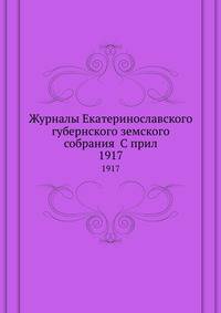 Журналы Екатеринославского губернского земского собрания С прил.. 1917