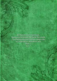 Война русско-турецкая, предначертанная Петром Великим о избавлении восточных христиан от турецкого векового ига. Выпуск 1