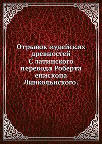 Отрывок иудейских древностей. С латинского перевода Роберта епископа Линкольнского.