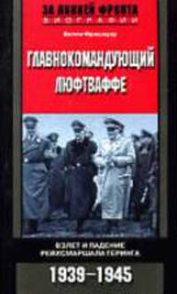 Главнокомандующий люфтваффе: Взлет и падение рейхсмаршала Геринга: 1939-1945 гг. / Пер. с англ. Бажановой Г.В., Рубцова П.В. - (За линией фронта. Мемуары)