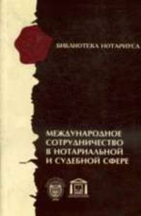 Международное сотрудничество в нотариальной и судебной сфере: сборник.