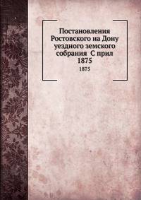 Постановления Ростовского на Дону уездного земского собрания С прил. 1875