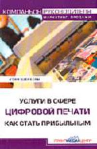 Услуги в сфере цифровой печати. Как стать прибыльным / Пер. с англ. Н. Романова (Серия:'Компаньон руководителя. Маркетинг. Продажи')