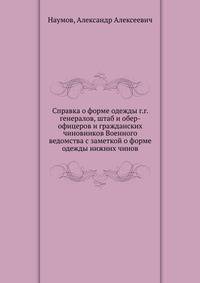 Справка о форме одежды г.г. генералов, штаб и обер-офицеров и гражданских чиновников Военного ведомства с заметкой о форме одежды нижних чинов