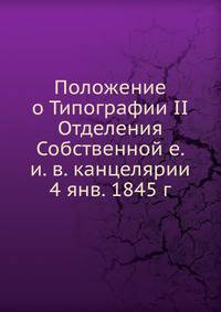 Положение о Типографии II Отделения Собственной е. и. в. канцелярии 4 янв. 1845 г.