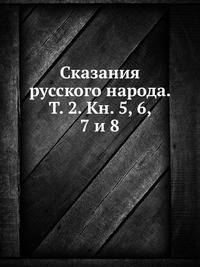 Сказания русского народа. Т. 2. Кн. 5, 6, 7 и 8