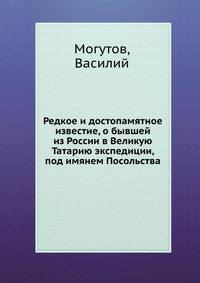 Редкое и достопамятное известие, о бывшей из России в Великую Татарию экспедиции, под имянем Посольства