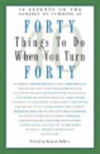 Forty Things to Do When You Turn Forty. 40 Experts on the Subject of Turning 40