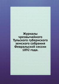 Журналы чрезвычайного Тульского губернского земского собрания. Февральской сессии 1892 года.