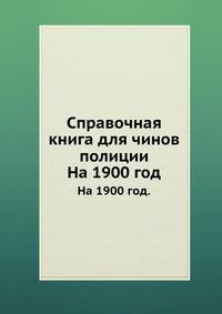 Справочная книга для чинов полиции. На 1900 год.