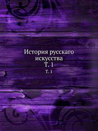 История русскаго искусства. Том 1