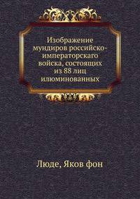 Изображение мундиров российско-императорскаго войска,. состоящих из 88 лиц илюминованных