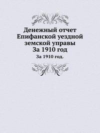Денежный отчет Епифанской уездной земской управы. За 1910 год.
