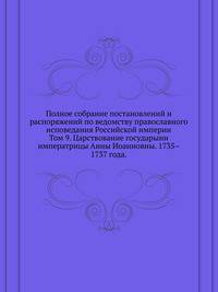 Полное собрание постановлений и распоряжений по ведомству православного исповедания Российской империи. Том 9. Царствование государыни императрицы Анны Иоанновны. 1735–1737 года.