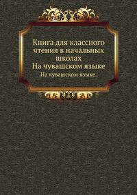 Книга для классного чтения в начальных школах. На чувашском языке.
