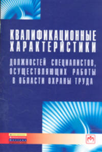 Квалификационные характеристики должностей специалистов, осуществляющих работы в области охраны труда. - (Библиотека журнала 'Трудовое право РФ'; Вып. 5[219]).