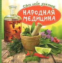 Сам себе доктор. Народная медицина