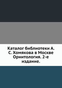 Каталог библиотеки А. С. Хомякова в Москве.. Орнитология. 2-е издание.
