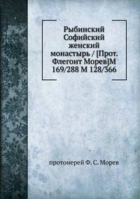 Рыбинский Софийский женский монастырь / [Прот. Флегонт Морев]M 169/288 M 128/366