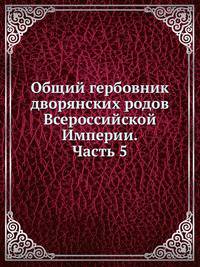Общий гербовник дворянских родов Всероссийской Империи. Начатый в 1797 году. Часть 5