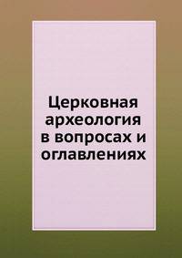 Церковная археология в вопросах и оглавлениях. По книге, именуемой Новая Скрижаль
