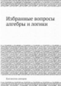 Избранные вопросы алгебры и логики