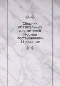 Сборник обязательных для жителей Москвы Постановлений. 11 издание