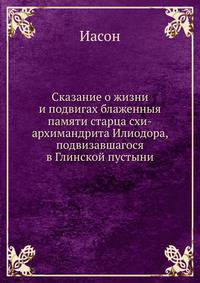 Сказание о жизни и подвигах блаженныя памяти старца схи-архимандрита Илиодора, подвизавшагося в Глинской пустыни