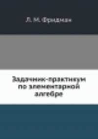 Задачник-практикум по элементарной алгебре