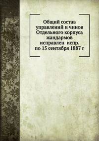 Общий состав управлений и чинов Отдельного корпуса жандармов исправлен испр. по 15 сентября 1887 г.