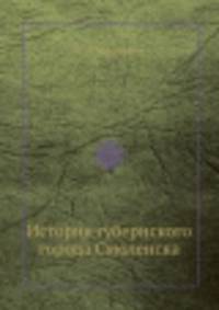 История губернского города Смоленска. От древнейших времен до 1804 года