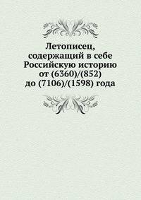 Летописец, содержащий в себе Российскую историю от (6360)/(852) до (7106)/(1598) года