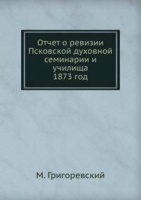 Отчет о ревизии Псковской духовной семинарии и училища. 1873 год