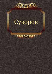 Александр Васильевич Суворов, генералиссимус русских войск. Его жизнь и победы