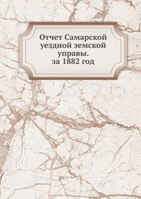 Отчет Самарской уездной земской управы. за 1882 год