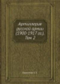 Артиллерия русской армии (1900-1917 гг.). Том 2